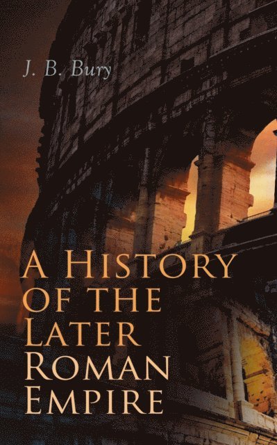 J. B. Bury, Dashiell Netherton - History of the Later Roman Empire (Vol. 1&2) (Annotated), E-bok