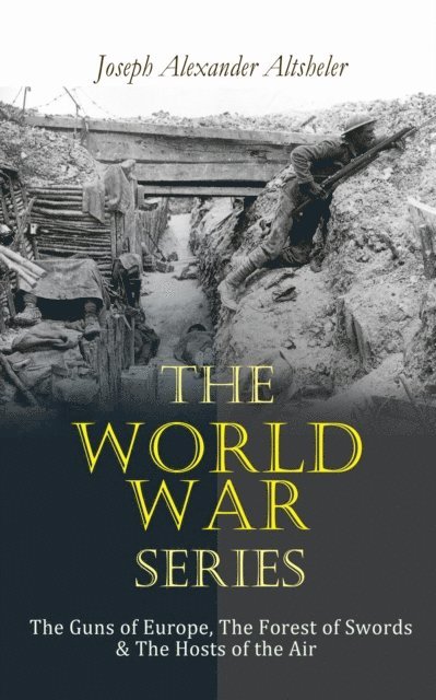 Joseph Alexander Altsheler, Iona Ternby - World War Series: The Guns of Europe, The Forest of Swords & The Hosts of the Air (Annotated), E-bok