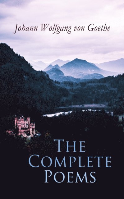 Johann Wolfgang von Goethe, Edgar Alfred Bowring - Complete Poems (Annotated), E-bok