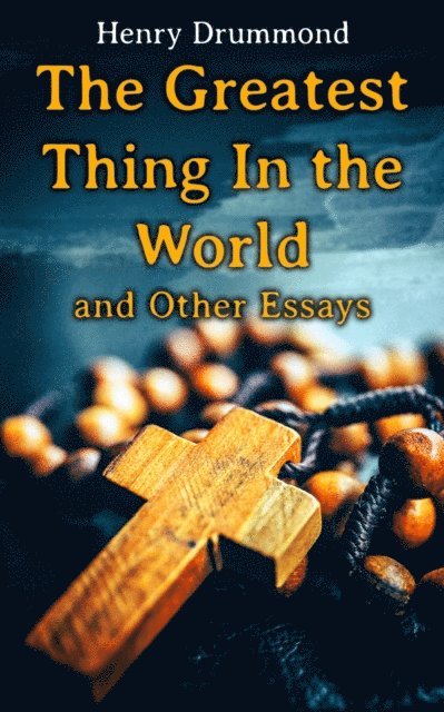 Henry Drummond, Nessa Graftmere - Greatest Thing In the World and Other Essays (Annotated), E-bok