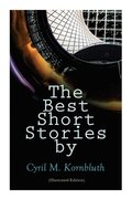 The Best Short Stories by Cyril M. Kornbluth (Illustrated Edition): The Rocket of 1955, What Sorghum Says, The City in the Sofa, Dead Center!, The Per