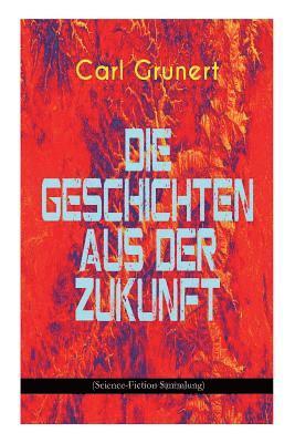 Carl Grunert - Die Geschichten Aus Der Zukunft (Science-Fiction Sammlung), Häftad