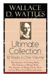 Wallace D. Wattles Ultimate Collection - 10 Books in One Volume