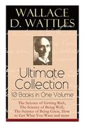 Wallace D. Wattles Ultimate Collection - 10 Books in One Volume