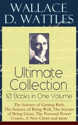 Wallace D Wattles - Wallace D. Wattles Ultimate Collection - 10 Books in One Volume, Häftad