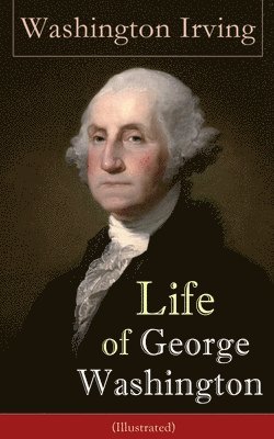 Washington Irving - Life of George Washington (Illustrated), Häftad