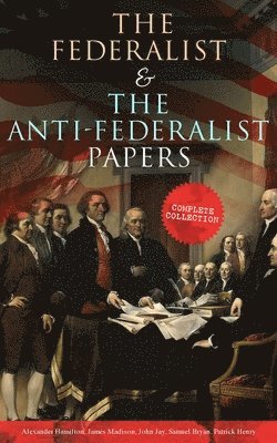 Alexander Hamilton, James Madison, John Jay, Samuel Bryan, Patrick Henry - Federalist & the Anti-Federalist Papers: Complete Collection, Häftad