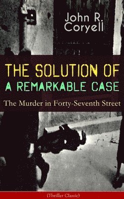 John R Coryell - SOLUTION OF A REMARKABLE CASE - The Murder in Forty-Seventh Street (Thriller Classic), Häftad