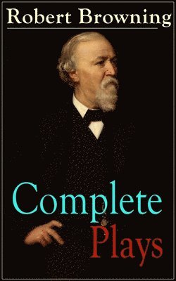 Robert Browning - Complete Plays of Robert Browning, Häftad