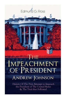 Edmund G. Ross - Impeachment of President Andrew Johnson – History Of The First Attempt to Impeach the President of The United States & The Trial that Followed, Häftad