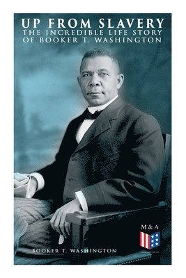 Booker T. Washington - Up From Slavery: The Incredible Life Story of Booker T. Washington, Häftad