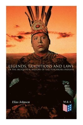 Elias Johnson - Legends, Traditions and Laws of the Iroquois & History of the Tuscarora Indians, Häftad