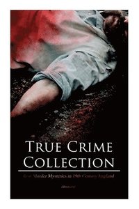 True Crime Collection - Real Murder Mysteries in 19th Century England (Illustrated)