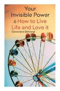 Your Invisible Power & How to Live Life and Love It: Learn How to Use the Power of Visualization