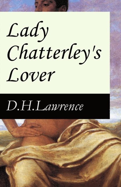 D. H. Lawrence, Malcolm Davenby - Lady Chatterley's Lover (The Unexpurgated Edition) (Annotated), E-bok