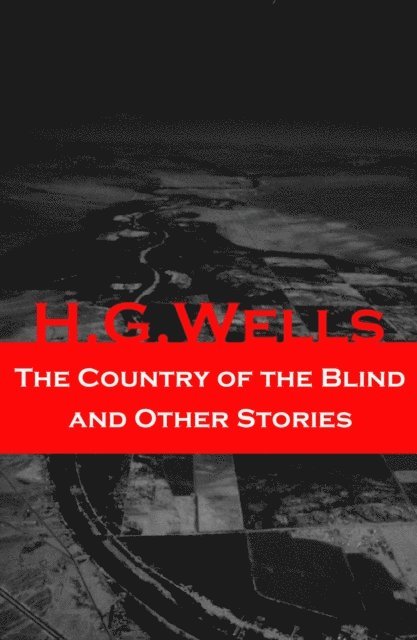Country of the Blind and Other Stories (The original 1911 edition of 33 fantasy and science fiction short stories) (Annotated)