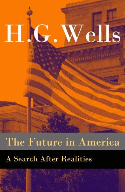 Future in America - A Search After Realities (The original unabridged and illustrated edition) (Annotated)