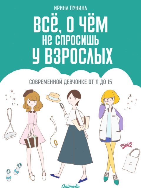 Irina Lunina - Vsyo, o chem ne sprosish u vzroslykh. Sovremennoy devchonke ot 11 do 15, E-bok