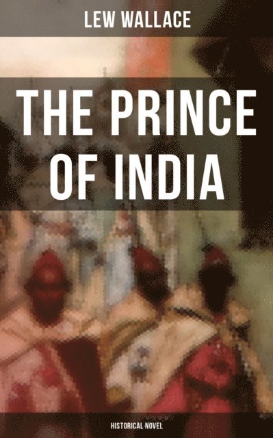 Lew Wallace, Declan Murphy - THE PRINCE OF INDIA (Historical Novel), E-bok