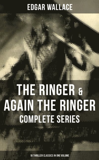 Edgar Wallace, Troy Whitaker - Ringer & Again the Ringer - Complete Series: 18 Thriller Classics in One Volume, E-bok