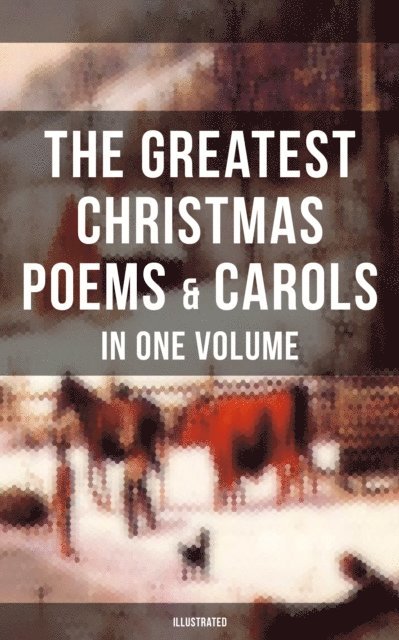 Charles Kingsley, Clement Clarke Moore, James Montgomery, William Thackeray, Sara Teasdale, Thomas Hardy, John Milton, Rudyard Kipling, Robert Louis Stevenson, William Wordsworth, Henry Wadsworth Longfellow, Walter Scott, Alfred Lord Tennyson, William Butler Yeats, Emily Dickinson, Samuel Taylor Coleridge, Jayden Walsh - Greatest Christmas Poems & Carols in One Volume (Illustrated), E-bok