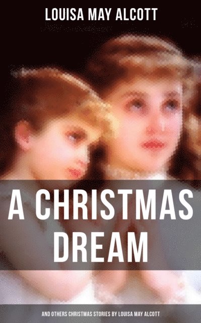 Louisa May Alcott, Colin Everett - Christmas Dream and Other Christmas Stories by Louisa May Alcott, E-bok