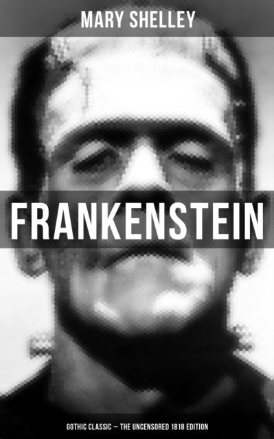 Mary Shelley, Evan Kelley - Frankenstein (Gothic Classic - The Uncensored 1818 Edition), E-bok