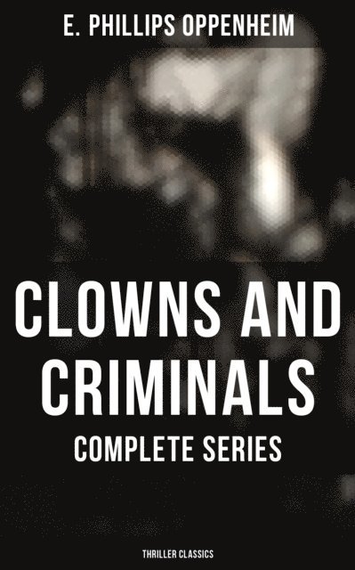 E. Phillips Oppenheim, Owen Hartley - Clowns and Criminals - Complete Collection (Thriller Classics), E-bok