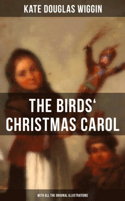Kate Douglas Wiggin, Wesley Scott - Birds' Christmas Carol (With All the Original Illustrations), E-bok. Tillgänglighet: Lägg i varukorg