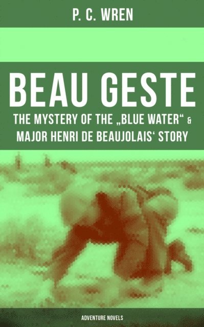P. C. Wren - Beau Geste: The Mystery of the &quote;Blue Water&quote; & Major Henri De Beaujolais' Story (Adventure Novels), E-bok