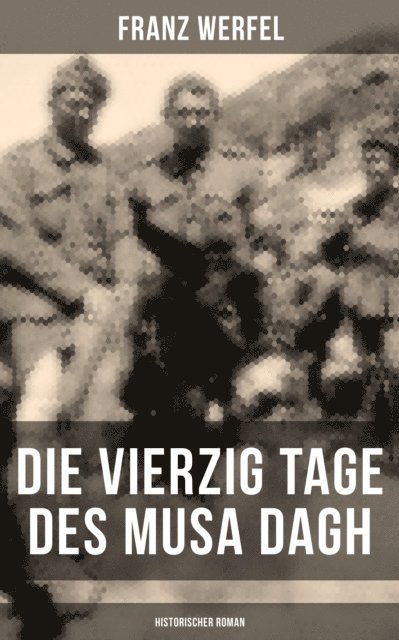 Franz Werfel, Amelie Seidel - Die vierzig Tage des Musa Dagh (Historischer Roman), E-bok