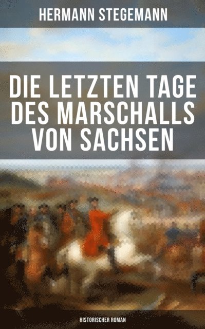 Hermann Stegemann - Die letzten Tage des Marschalls von Sachsen (Historischer Roman), E-bok