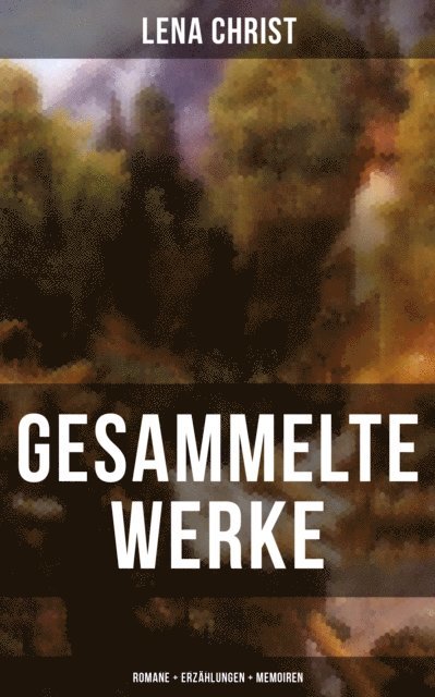 Lena Christ, Carolin Vogler - Gesammelte Werke: Romane + Erzählungen + Memoiren, E-bok