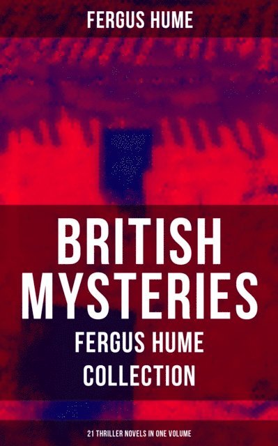 Fergus Hume, Joel Foster - British Mysteries - Fergus Hume Collection: 21 Thriller Novels in One Volume, E-bok