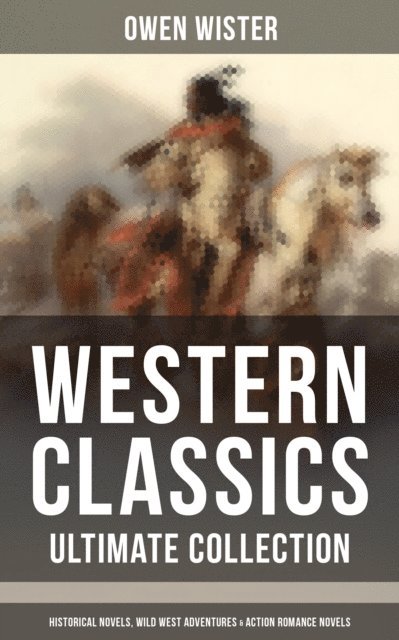 Owen Wister, Frederic Remington - Western Classics - Ultimate Collection: Historical Novels, Adventures & Action Romance Novels, E-bok