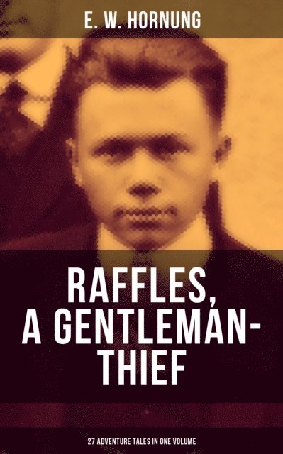E. W. Hornung, Joel Foster - RAFFLES, A GENTLEMAN-THIEF: 27 Adventure Tales in One Volume, E-bok
