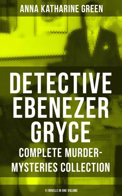 Anna Katharine Green, Todd Ramsey - Detective Ebenezer Gryce - Complete Murder-Mysteries Collection: 11 Novels in One Volume, E-bok