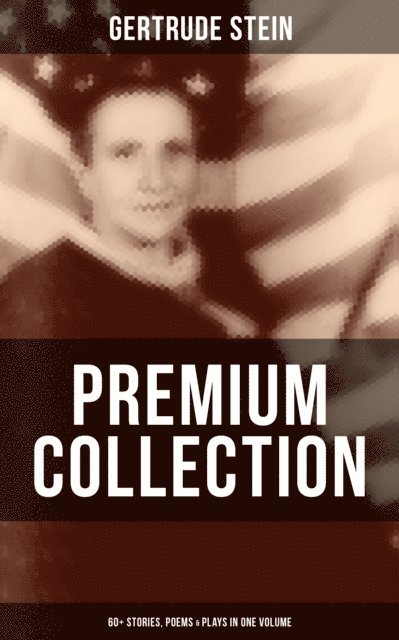 Gertrude Stein, Spencer McKay - Gertrude Stein - Premium Collection: 60+ Stories, Poems & Plays in One Volume, E-bok