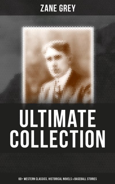 Zane Grey, Aria Baxter - Zane Grey - Ultimate Collection:  60+ Western Classics, Historical Novels & Baseball Stories, E-bok