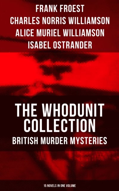 Isabel Ostrander, Alice Muriel Williamson, Charles Norris Williamson, Frank Froest - Whodunit Collection: British Murder Mysteries (15 Novels in One Volume), E-bok