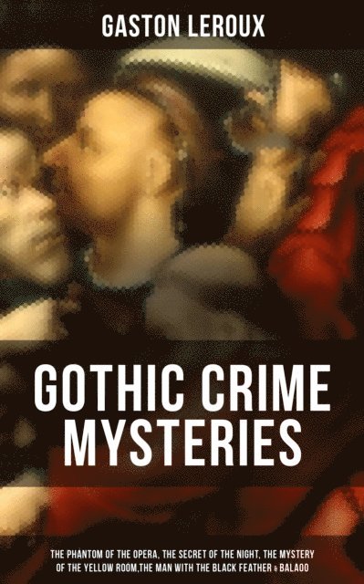 Gaston Leroux, Alexander Teixeira de Mattos - GOTHIC CRIME MYSTERIES, E-bok