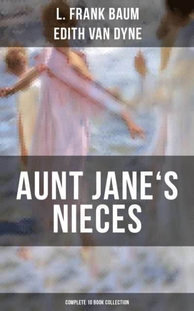 Edith Van Dyne, L. Frank Baum, Grayson Doyle - AUNT JANE'S NIECES - Complete 10 Book Collection, E-bok. Tillgänglighet: Lägg i varukorg