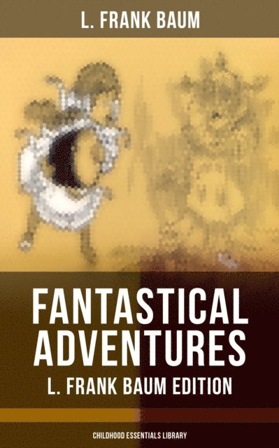 L. Frank Baum, Frank Ver Beck - Fantastical Adventures - L. Frank Baum Edition (Childhood Essentials Library), E-bok