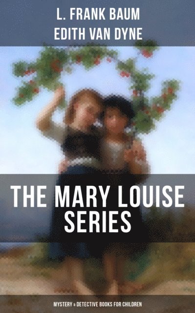 Edith Van Dyne, L. Frank Baum, Hunter Reeves - THE MARY LOUISE SERIES (Mystery & Detective Books for Children), E-bok