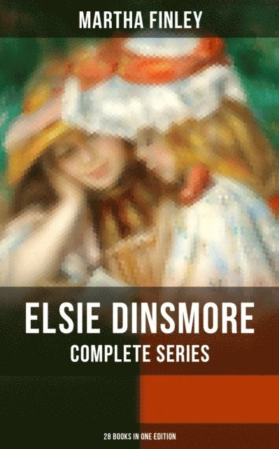 Martha Finley, Owen Hartley - Elsie Dinsmore: Complete Series (28 Books in One Edition), E-bok