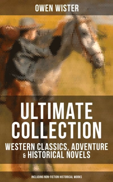 Owen Wister, Frederic Remington - Essential Works of Owen Wister, E-bok