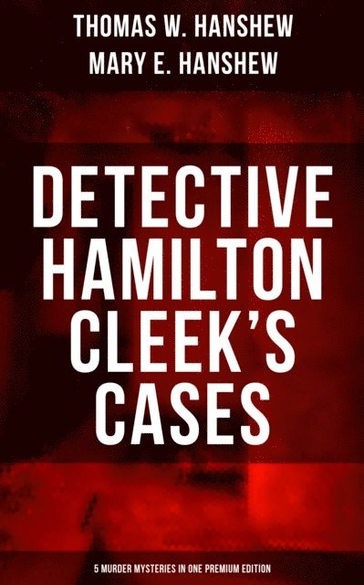 Mary E. Hanshew, Thomas W. Hanshew, Mason Langley - Detective Hamilton Cleek's Cases - 5 Murder Mysteries in One Premium Edition, E-bok