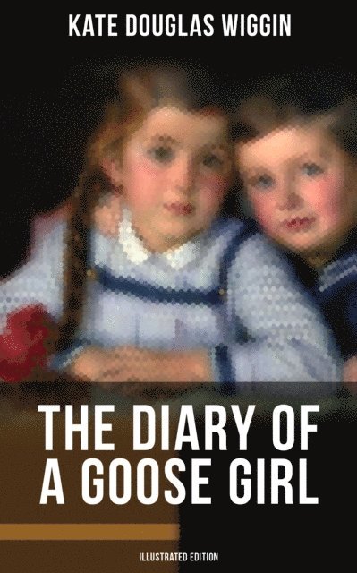 Kate Douglas Wiggin, Claude A. Shepperson - THE DIARY OF A GOOSE GIRL (Illustrated Edition), E-bok