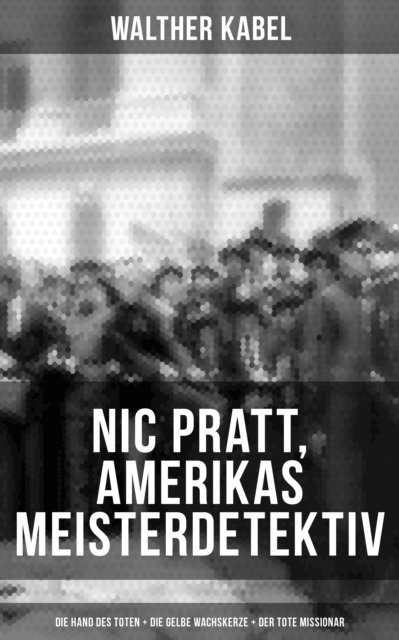 Walther Kabel, Paula Winkler - Nic Pratt, Amerikas Meisterdetektiv: Die Hand des Toten + Die gelbe Wachskerze + Der tote Missionar, E-bok