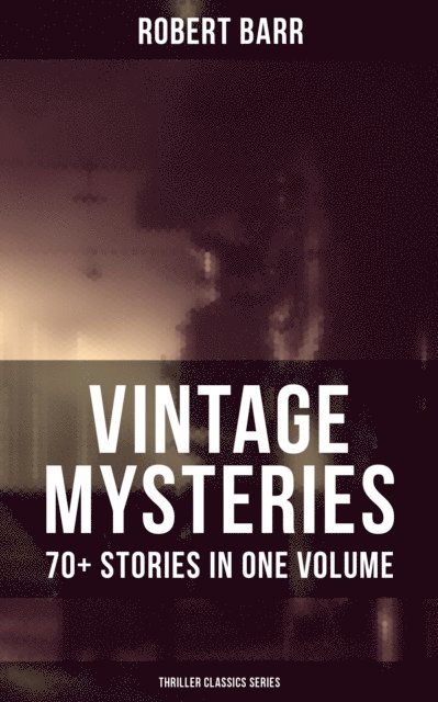 Robert Barr, Colton Marsh - Vintage Mysteries - 70+ Stories in One Volume (Thriller Classics Collection), E-bok